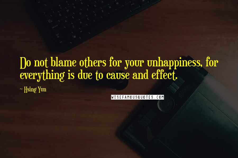 Hsing Yun Quotes: Do not blame others for your unhappiness, for everything is due to cause and effect.