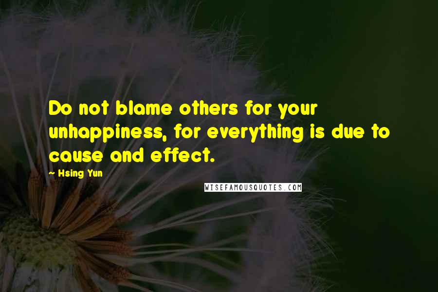 Hsing Yun Quotes: Do not blame others for your unhappiness, for everything is due to cause and effect.