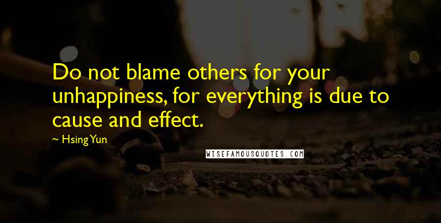 Hsing Yun Quotes: Do not blame others for your unhappiness, for everything is due to cause and effect.