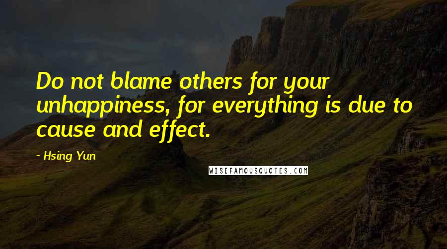 Hsing Yun Quotes: Do not blame others for your unhappiness, for everything is due to cause and effect.