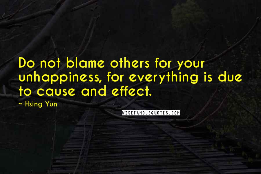 Hsing Yun Quotes: Do not blame others for your unhappiness, for everything is due to cause and effect.