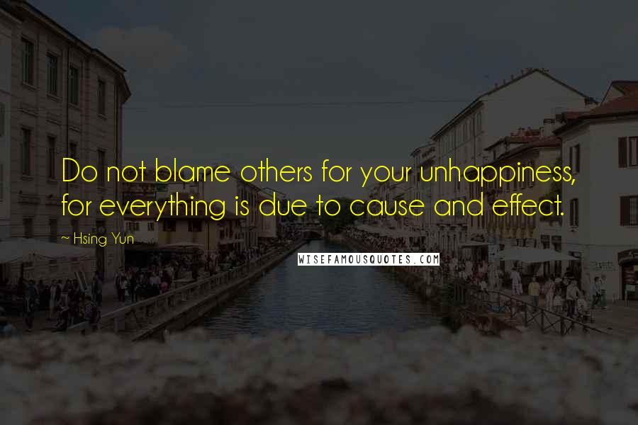 Hsing Yun Quotes: Do not blame others for your unhappiness, for everything is due to cause and effect.