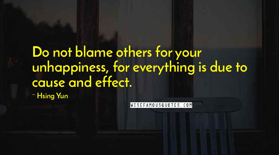 Hsing Yun Quotes: Do not blame others for your unhappiness, for everything is due to cause and effect.