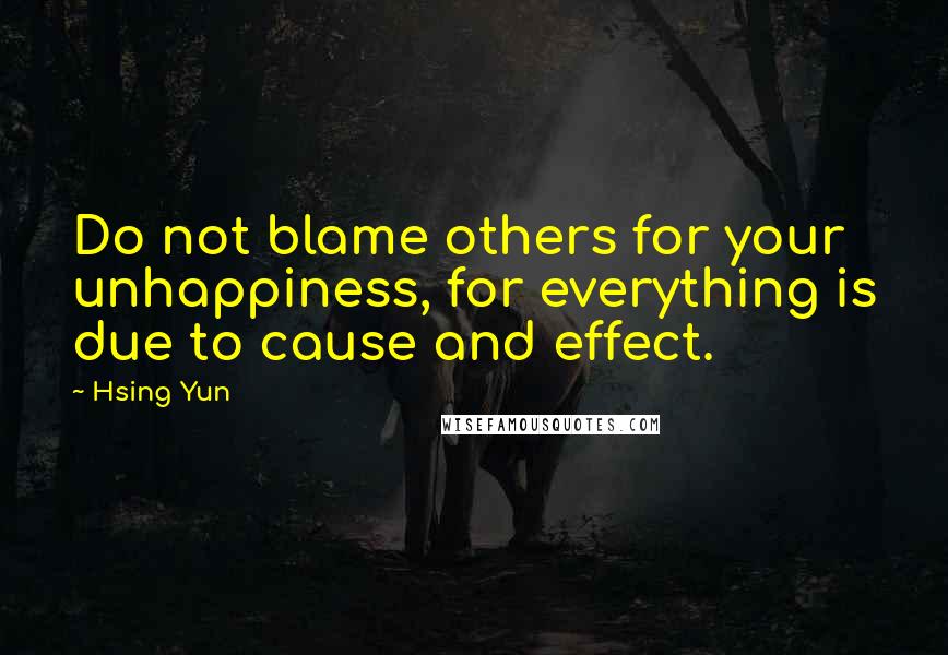 Hsing Yun Quotes: Do not blame others for your unhappiness, for everything is due to cause and effect.