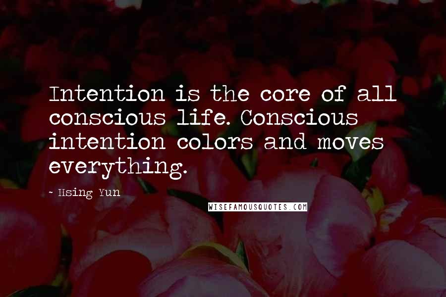 Hsing Yun Quotes: Intention is the core of all conscious life. Conscious intention colors and moves everything.