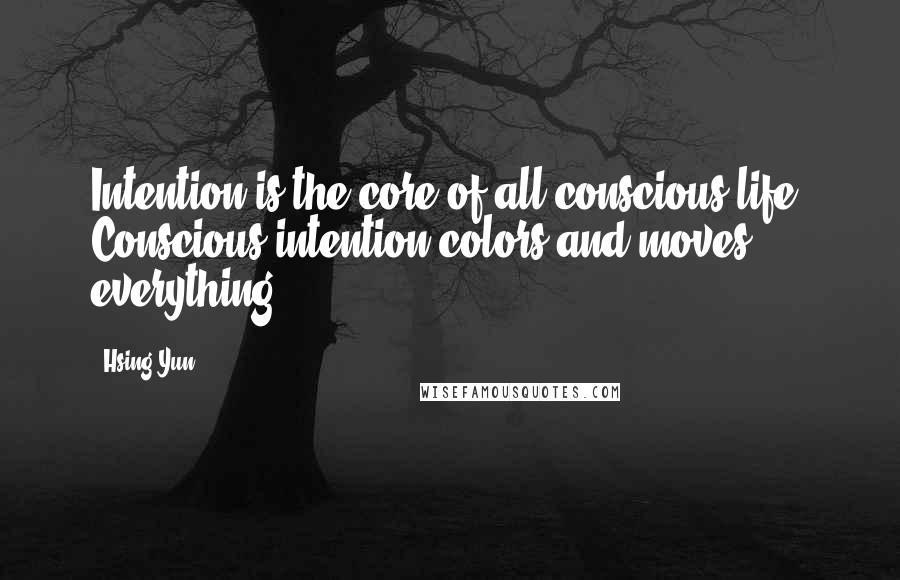 Hsing Yun Quotes: Intention is the core of all conscious life. Conscious intention colors and moves everything.