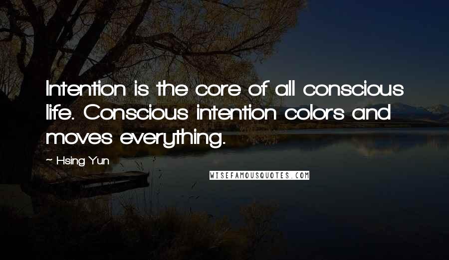 Hsing Yun Quotes: Intention is the core of all conscious life. Conscious intention colors and moves everything.