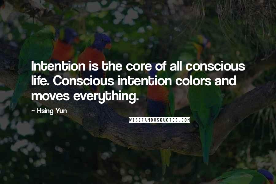 Hsing Yun Quotes: Intention is the core of all conscious life. Conscious intention colors and moves everything.