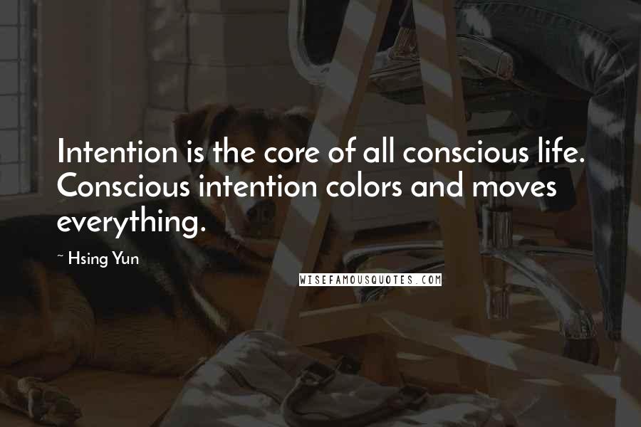 Hsing Yun Quotes: Intention is the core of all conscious life. Conscious intention colors and moves everything.