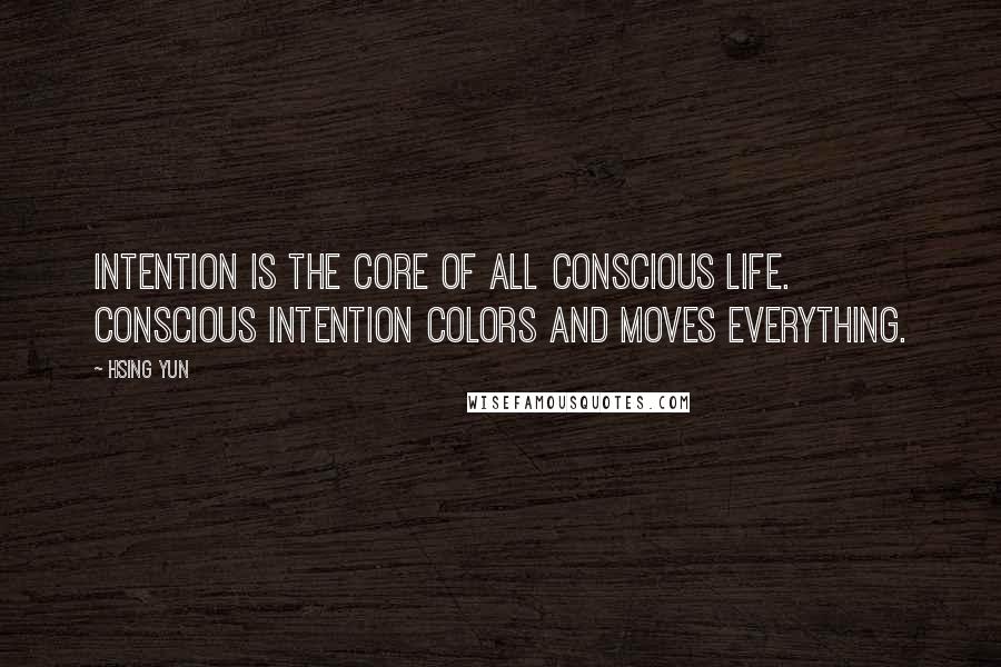 Hsing Yun Quotes: Intention is the core of all conscious life. Conscious intention colors and moves everything.