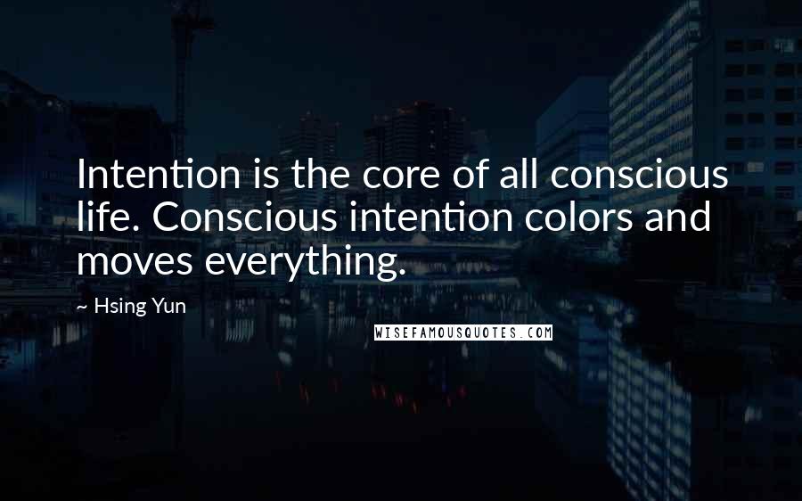 Hsing Yun Quotes: Intention is the core of all conscious life. Conscious intention colors and moves everything.