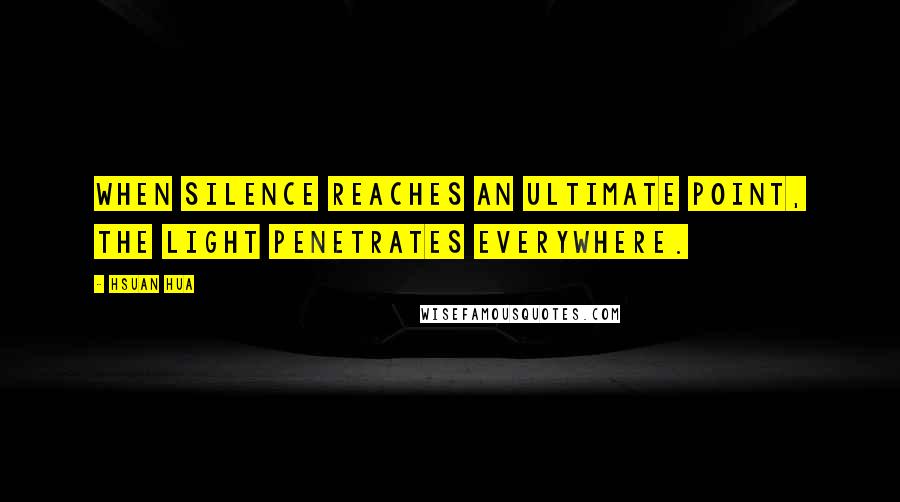 Hsuan Hua Quotes: When silence reaches an ultimate point, the light penetrates everywhere.