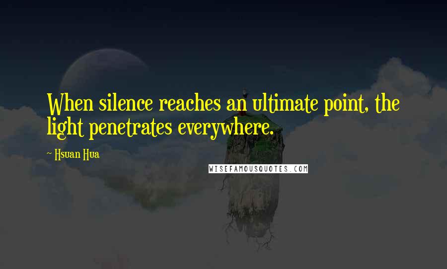 Hsuan Hua Quotes: When silence reaches an ultimate point, the light penetrates everywhere.