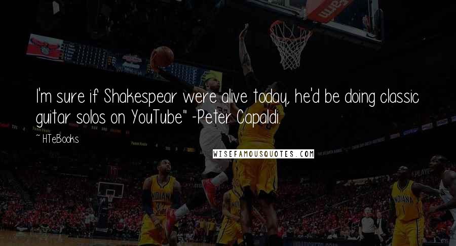 HTeBooks Quotes: I'm sure if Shakespear were alive today, he'd be doing classic guitar solos on YouTube" -Peter Capaldi.