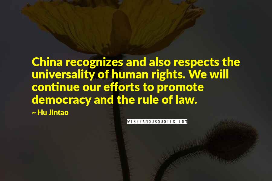 Hu Jintao Quotes: China recognizes and also respects the universality of human rights. We will continue our efforts to promote democracy and the rule of law.