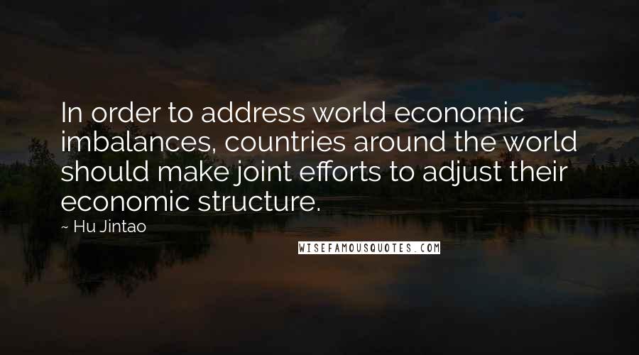 Hu Jintao Quotes: In order to address world economic imbalances, countries around the world should make joint efforts to adjust their economic structure.