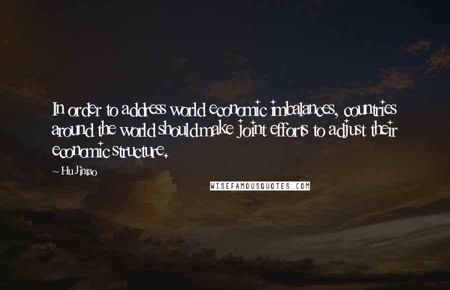 Hu Jintao Quotes: In order to address world economic imbalances, countries around the world should make joint efforts to adjust their economic structure.