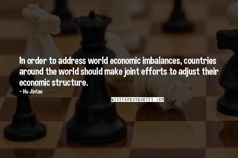 Hu Jintao Quotes: In order to address world economic imbalances, countries around the world should make joint efforts to adjust their economic structure.