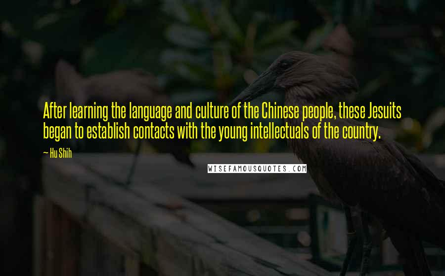 Hu Shih Quotes: After learning the language and culture of the Chinese people, these Jesuits began to establish contacts with the young intellectuals of the country.