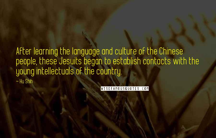 Hu Shih Quotes: After learning the language and culture of the Chinese people, these Jesuits began to establish contacts with the young intellectuals of the country.