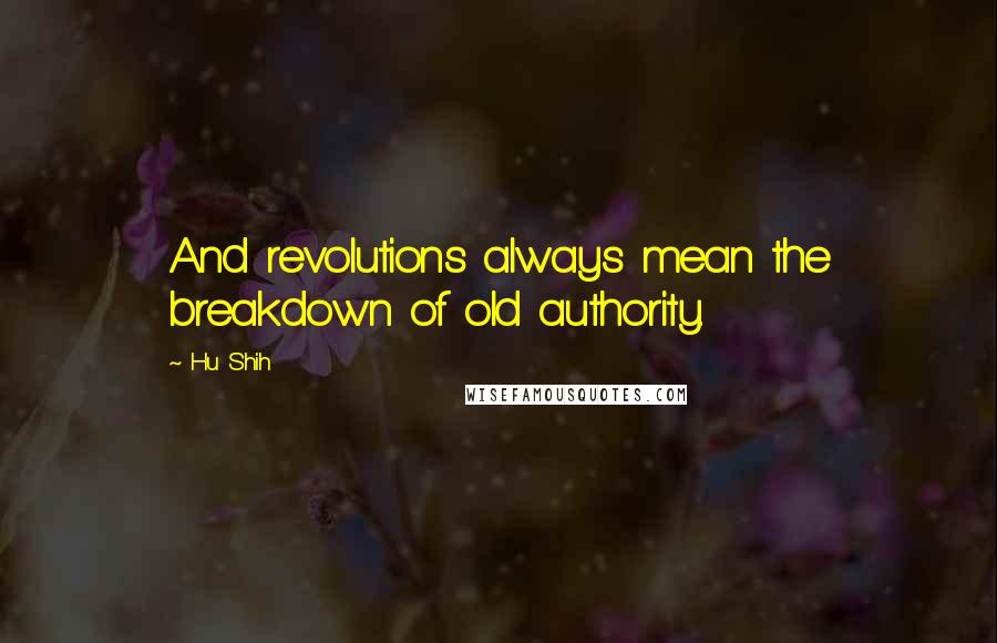 Hu Shih Quotes: And revolutions always mean the breakdown of old authority.