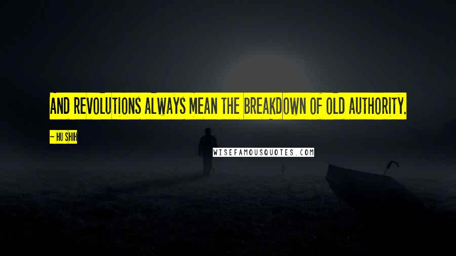 Hu Shih Quotes: And revolutions always mean the breakdown of old authority.