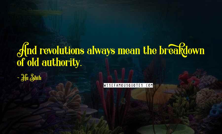 Hu Shih Quotes: And revolutions always mean the breakdown of old authority.