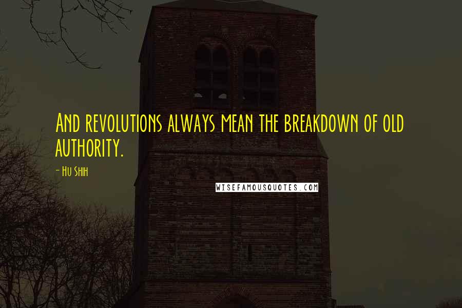 Hu Shih Quotes: And revolutions always mean the breakdown of old authority.