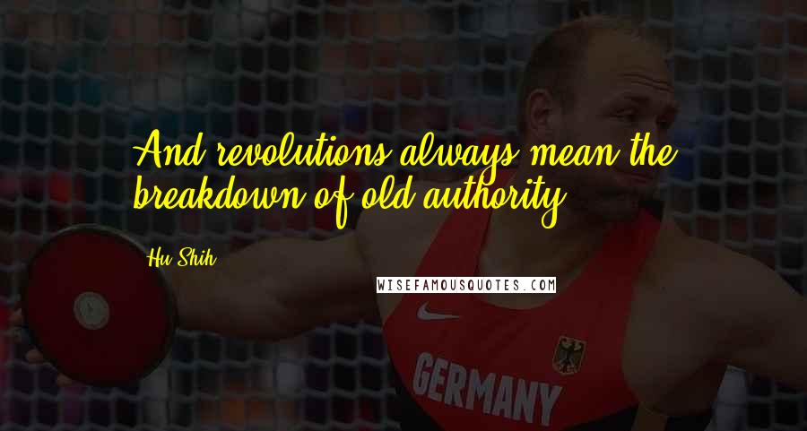 Hu Shih Quotes: And revolutions always mean the breakdown of old authority.