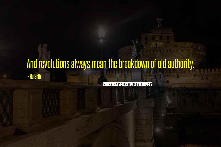 Hu Shih Quotes: And revolutions always mean the breakdown of old authority.