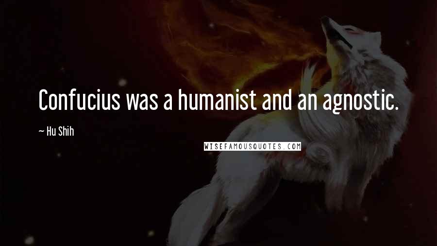 Hu Shih Quotes: Confucius was a humanist and an agnostic.