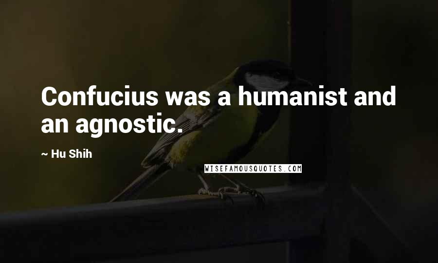 Hu Shih Quotes: Confucius was a humanist and an agnostic.