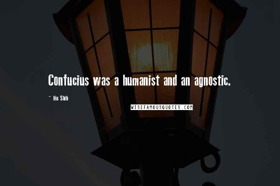 Hu Shih Quotes: Confucius was a humanist and an agnostic.
