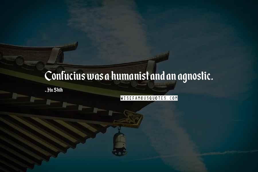 Hu Shih Quotes: Confucius was a humanist and an agnostic.