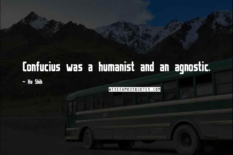 Hu Shih Quotes: Confucius was a humanist and an agnostic.