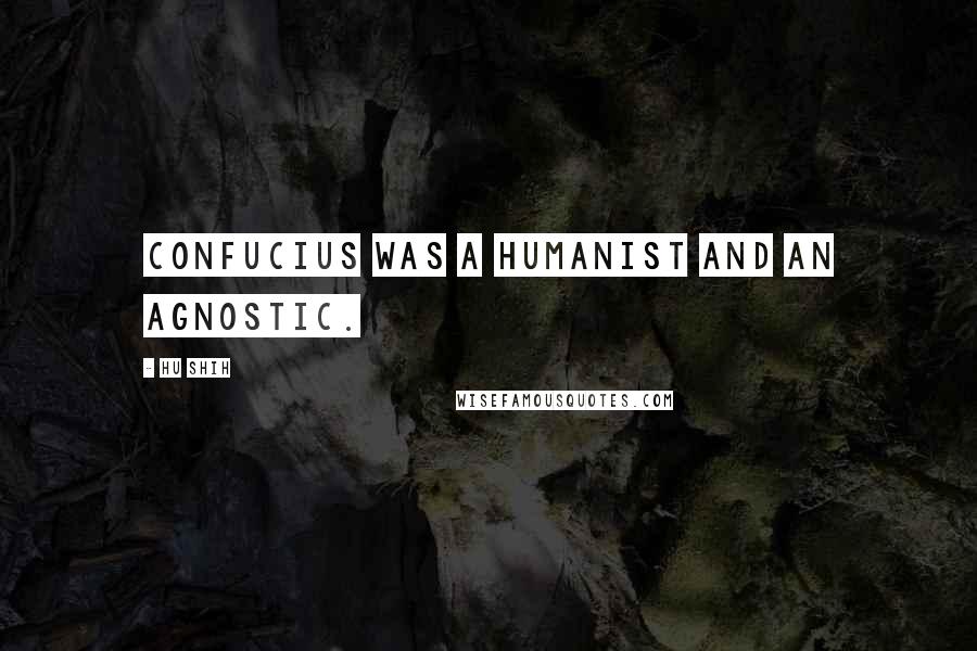 Hu Shih Quotes: Confucius was a humanist and an agnostic.