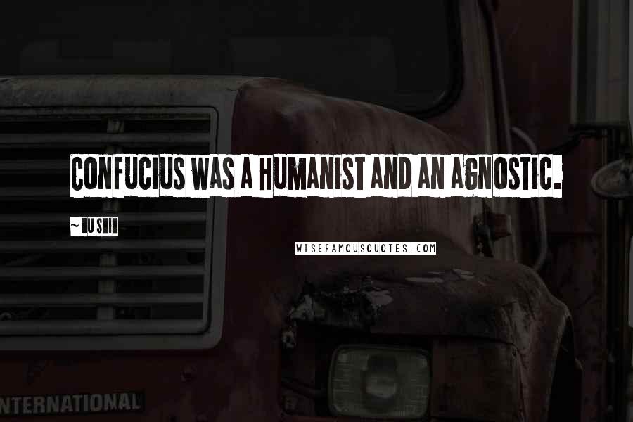 Hu Shih Quotes: Confucius was a humanist and an agnostic.