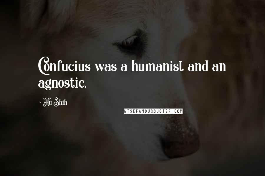 Hu Shih Quotes: Confucius was a humanist and an agnostic.