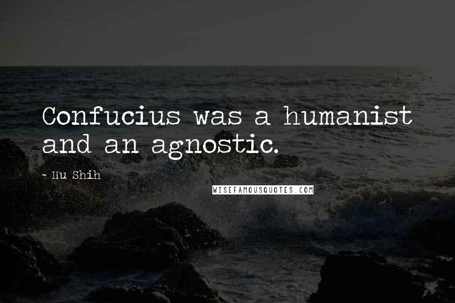 Hu Shih Quotes: Confucius was a humanist and an agnostic.