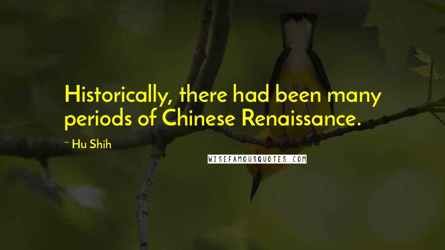 Hu Shih Quotes: Historically, there had been many periods of Chinese Renaissance.