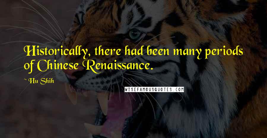 Hu Shih Quotes: Historically, there had been many periods of Chinese Renaissance.