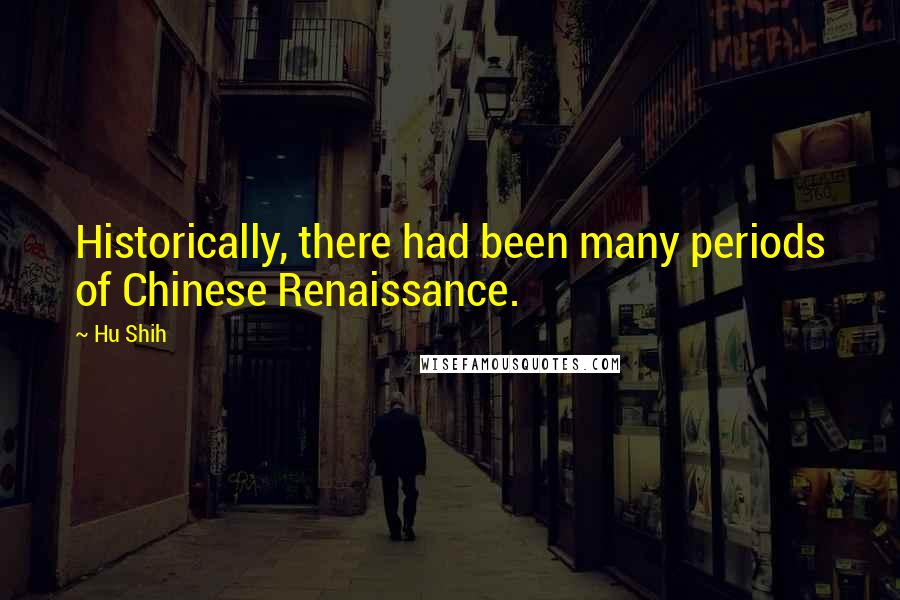 Hu Shih Quotes: Historically, there had been many periods of Chinese Renaissance.