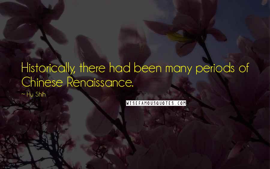 Hu Shih Quotes: Historically, there had been many periods of Chinese Renaissance.