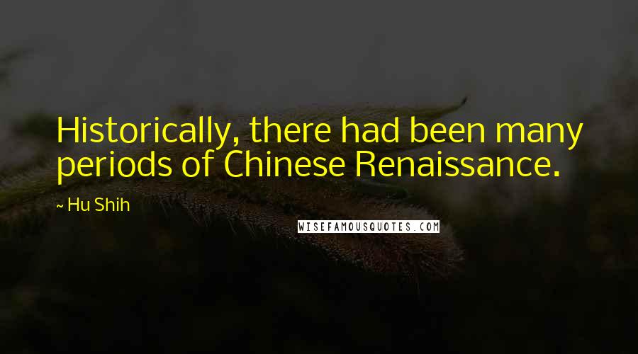 Hu Shih Quotes: Historically, there had been many periods of Chinese Renaissance.