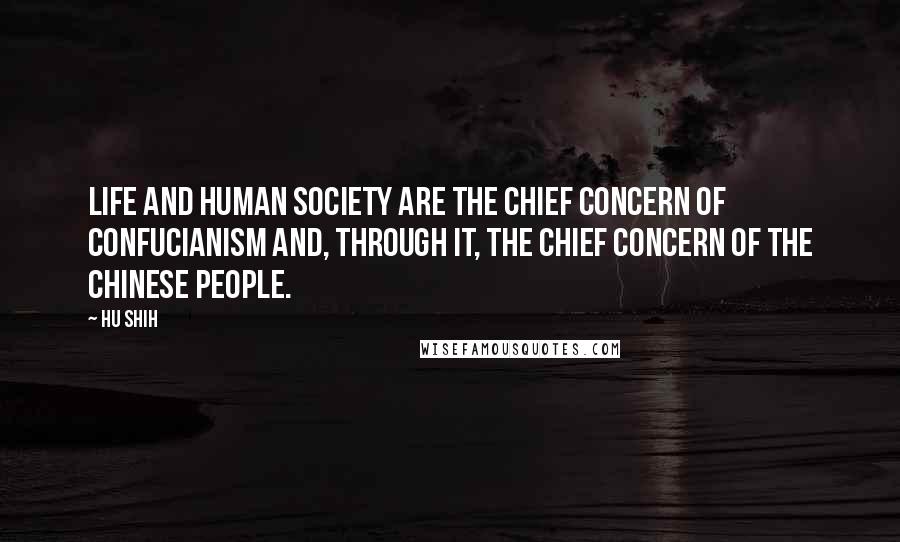 Hu Shih Quotes: Life and human society are the chief concern of Confucianism and, through it, the chief concern of the Chinese people.