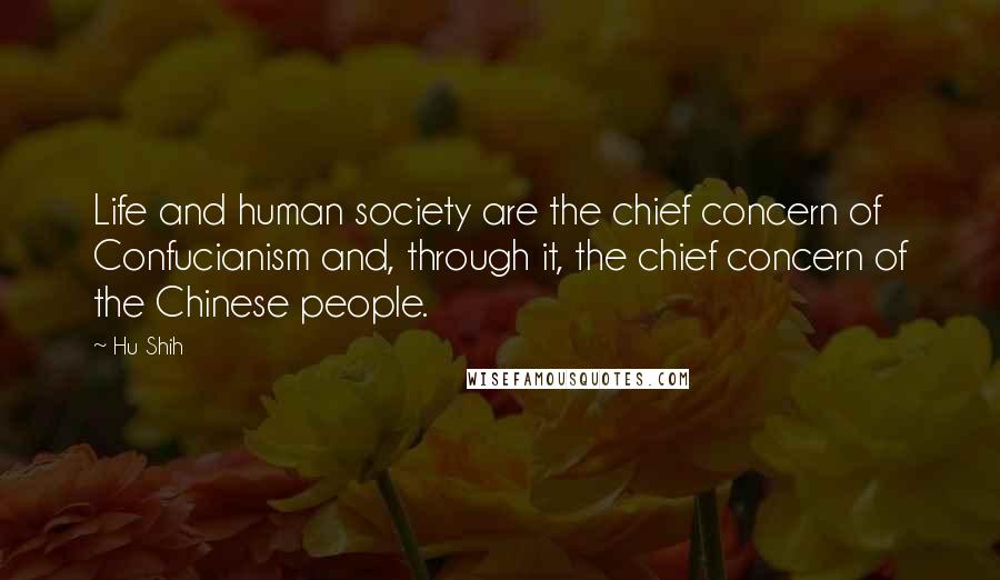 Hu Shih Quotes: Life and human society are the chief concern of Confucianism and, through it, the chief concern of the Chinese people.