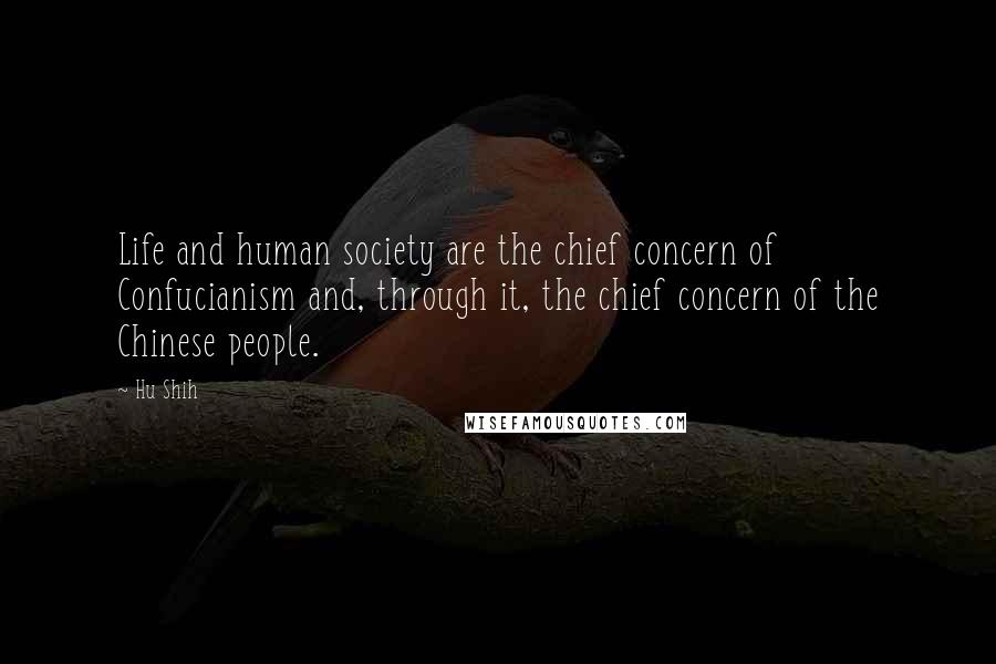 Hu Shih Quotes: Life and human society are the chief concern of Confucianism and, through it, the chief concern of the Chinese people.