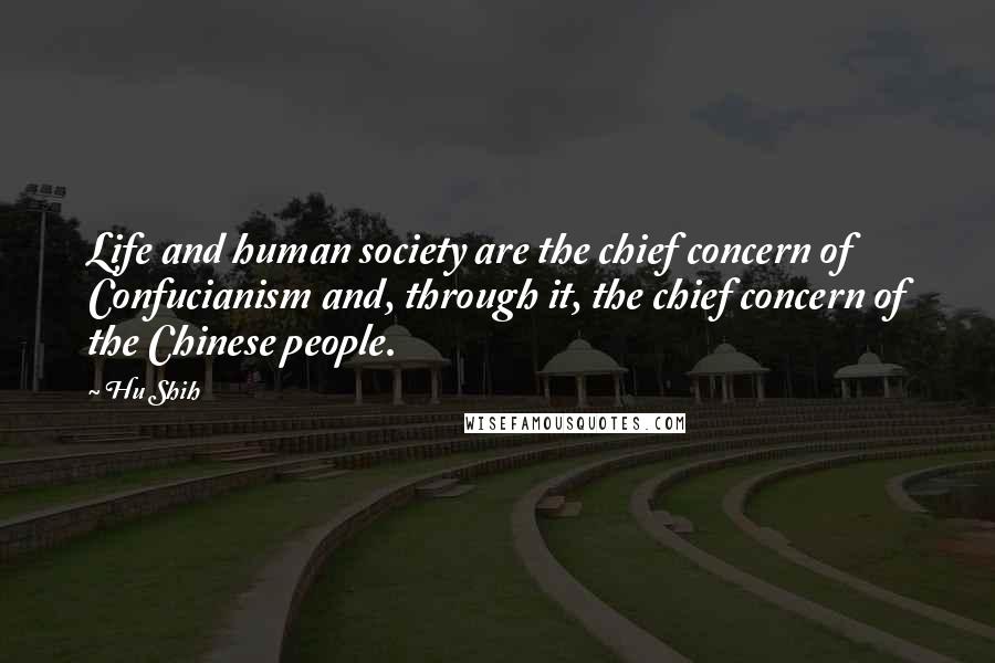 Hu Shih Quotes: Life and human society are the chief concern of Confucianism and, through it, the chief concern of the Chinese people.