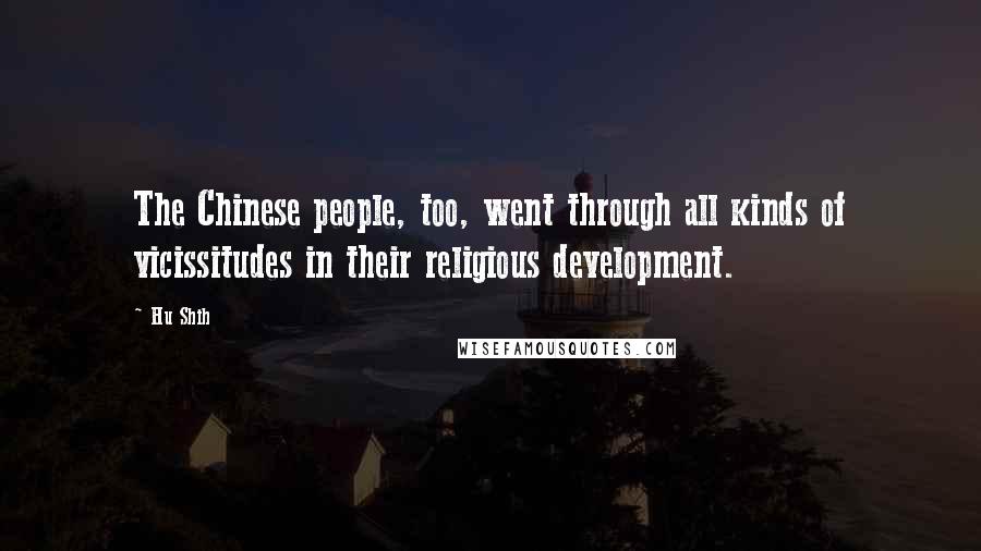 Hu Shih Quotes: The Chinese people, too, went through all kinds of vicissitudes in their religious development.