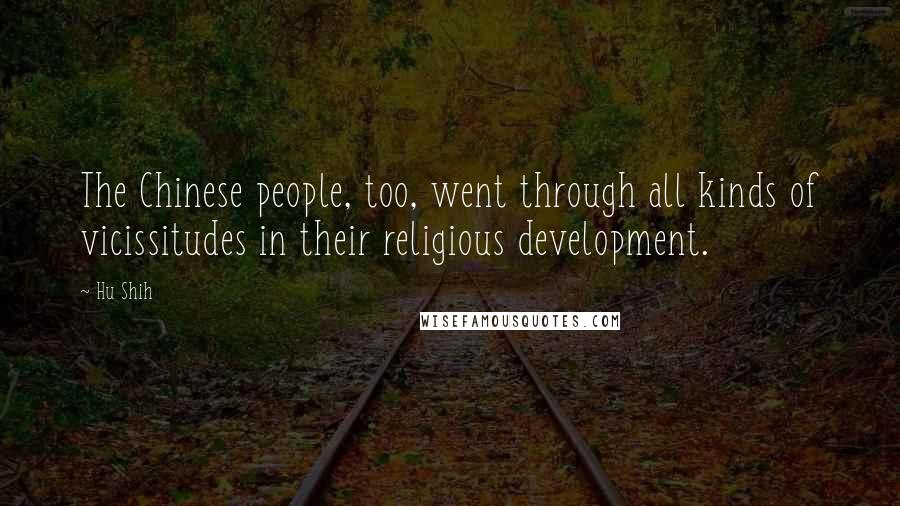 Hu Shih Quotes: The Chinese people, too, went through all kinds of vicissitudes in their religious development.